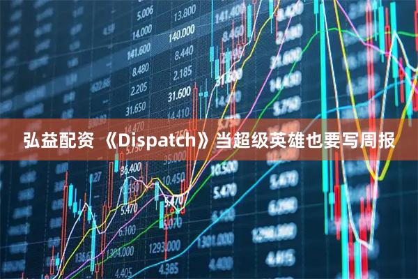 弘益配资 《Dispatch》当超级英雄也要写周报