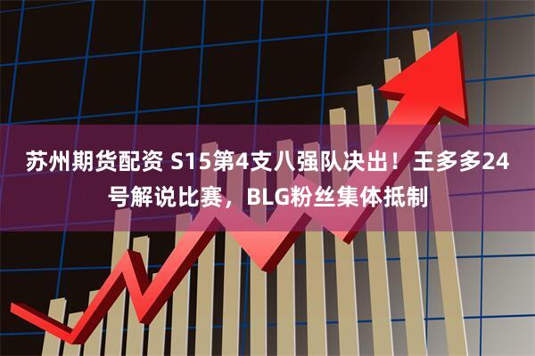 苏州期货配资 S15第4支八强队决出!王多多24号解说比赛,BLG粉丝集体抵制