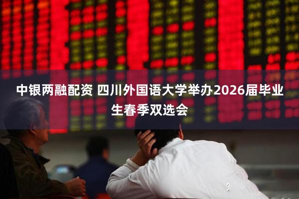 中银两融配资 四川外国语大学举办2026届毕业生春季双选会