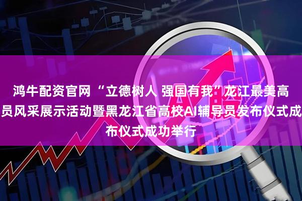 鸿牛配资官网 “立德树人 强国有我”龙江最美高校辅导员风采展示活动暨黑龙江省高校AI辅导员发布仪式成功举行