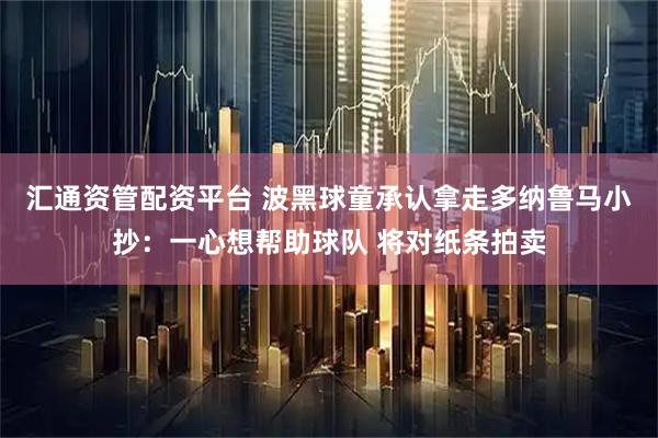 汇通资管配资平台 波黑球童承认拿走多纳鲁马小抄:一心想帮助球队 将对纸条拍卖