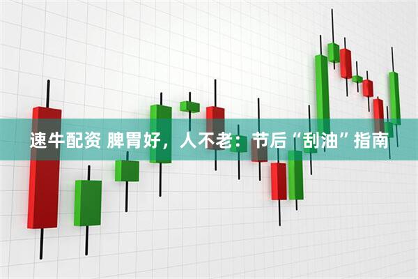 速牛配资 脾胃好，人不老：节后“刮油”指南
